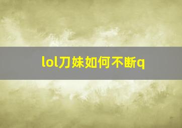 lol刀妹如何不断q