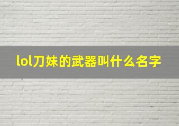 lol刀妹的武器叫什么名字