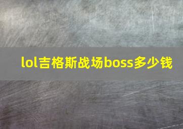 lol吉格斯战场boss多少钱