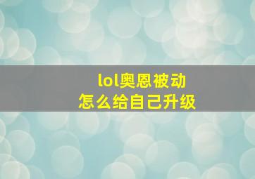 lol奥恩被动怎么给自己升级