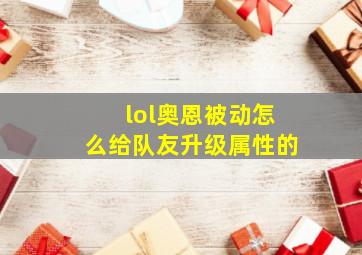 lol奥恩被动怎么给队友升级属性的