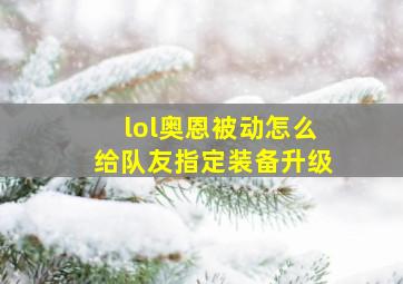 lol奥恩被动怎么给队友指定装备升级