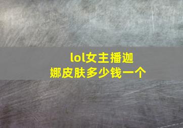 lol女主播迦娜皮肤多少钱一个