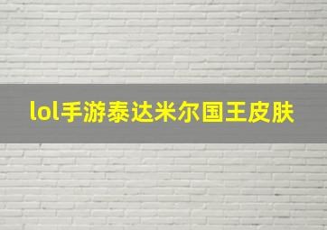 lol手游泰达米尔国王皮肤