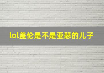 lol盖伦是不是亚瑟的儿子