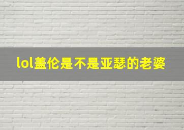 lol盖伦是不是亚瑟的老婆