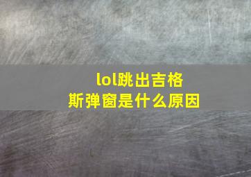 lol跳出吉格斯弹窗是什么原因