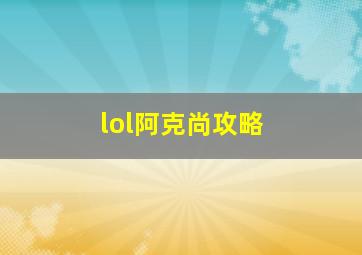 lol阿克尚攻略