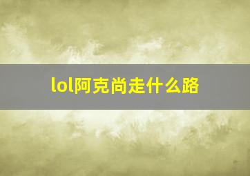 lol阿克尚走什么路