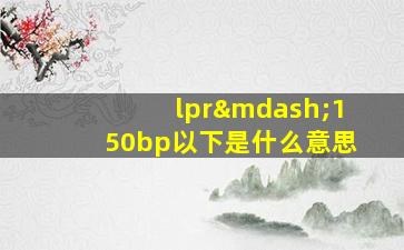 lpr—150bp以下是什么意思