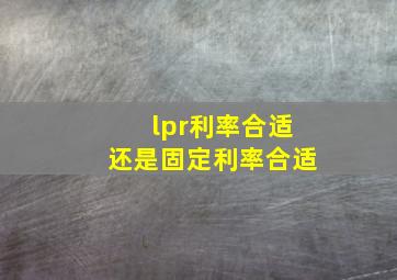 lpr利率合适还是固定利率合适