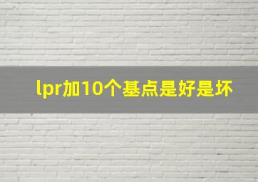 lpr加10个基点是好是坏