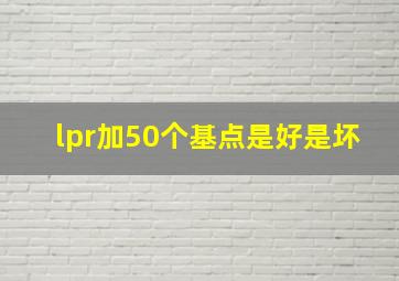 lpr加50个基点是好是坏