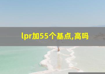 lpr加55个基点,高吗