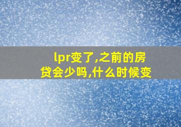 lpr变了,之前的房贷会少吗,什么时候变