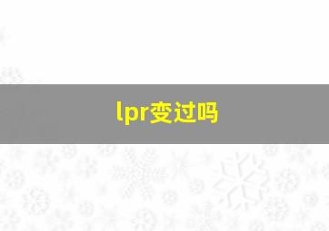 lpr变过吗