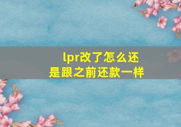 lpr改了怎么还是跟之前还款一样