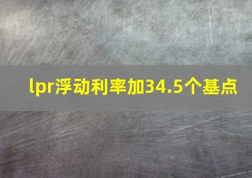 lpr浮动利率加34.5个基点