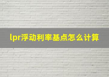 lpr浮动利率基点怎么计算