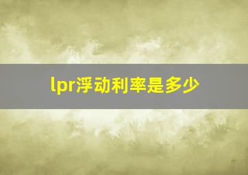 lpr浮动利率是多少