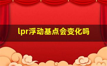 lpr浮动基点会变化吗