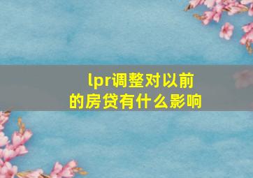 lpr调整对以前的房贷有什么影响