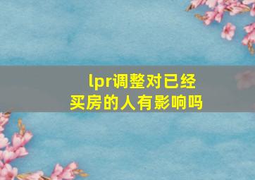 lpr调整对已经买房的人有影响吗