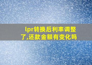 lpr转换后利率调整了,还款金额有变化吗