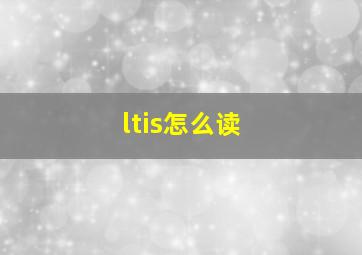 ltis怎么读