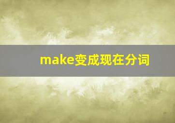 make变成现在分词