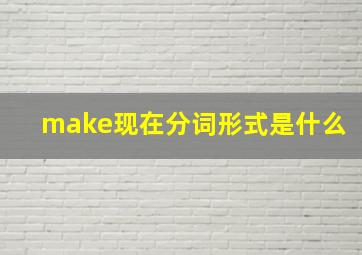 make现在分词形式是什么