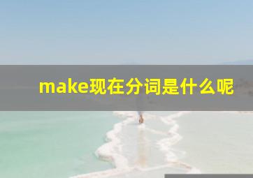 make现在分词是什么呢