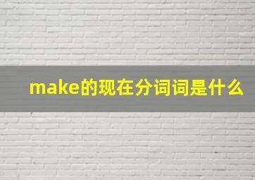 make的现在分词词是什么