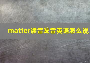 matter读音发音英语怎么说