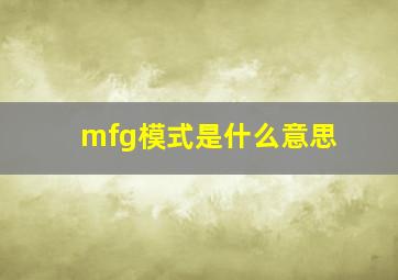 mfg模式是什么意思