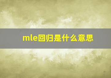 mle回归是什么意思