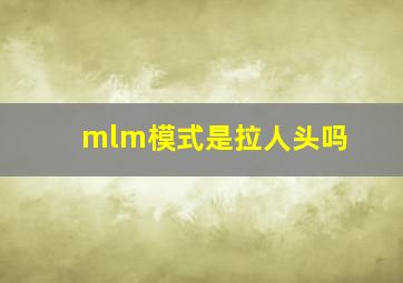 mlm模式是拉人头吗