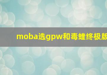 moba选gpw和毒蝰终极版