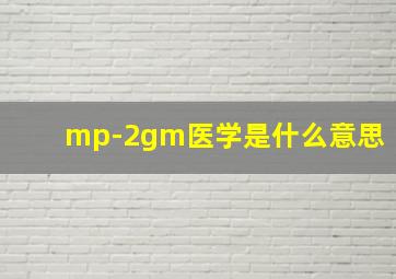 mp-2gm医学是什么意思