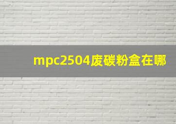 mpc2504废碳粉盒在哪