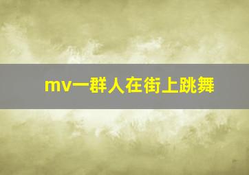 mv一群人在街上跳舞