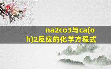 na2co3与ca(oh)2反应的化学方程式