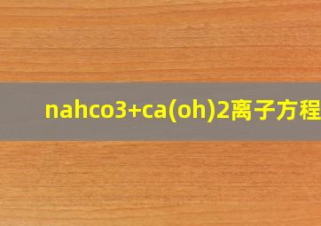 nahco3+ca(oh)2离子方程式