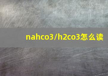 nahco3/h2co3怎么读