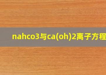 nahco3与ca(oh)2离子方程式