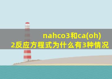 nahco3和ca(oh)2反应方程式为什么有3种情况