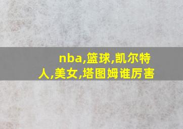 nba,篮球,凯尔特人,美女,塔图姆谁厉害