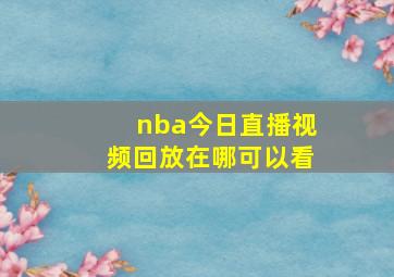 nba今日直播视频回放在哪可以看