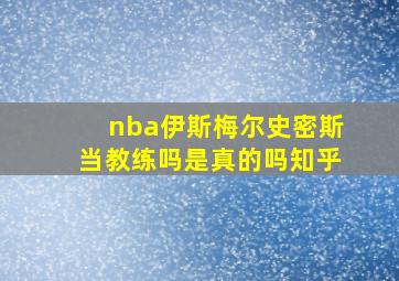 nba伊斯梅尔史密斯当教练吗是真的吗知乎