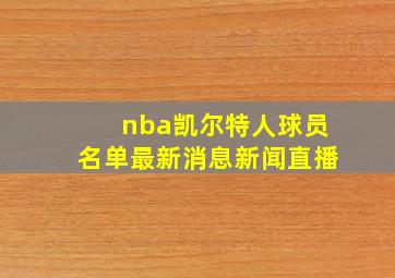 nba凯尔特人球员名单最新消息新闻直播